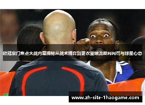 欧冠豪门焦点大战内幕揭秘从战术博弈到更衣室暗流裁判判罚与球星心态 欧冠豪门焦点大战内幕揭秘从战术博弈到更衣室暗流裁判判罚与球星心态