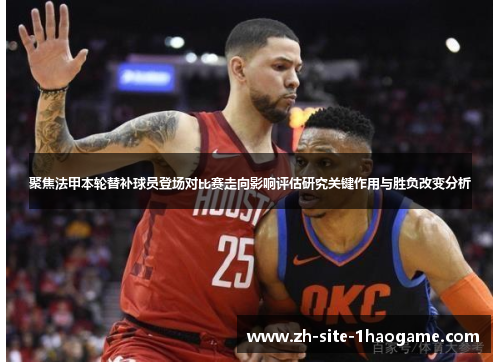 聚焦法甲本轮替补球员登场对比赛走向影响评估研究关键作用与胜负改变分析 聚焦法甲本轮替补球员登场对比赛走向影响评估研究关键作用与胜负改变分析