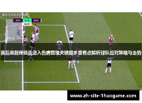 赛后英超保级战进入伤病管理关键期多重看点解析球队应对策略与走势