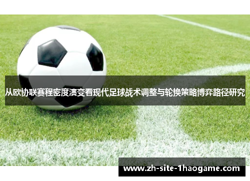 从欧协联赛程密度演变看现代足球战术调整与轮换策略博弈路径研究