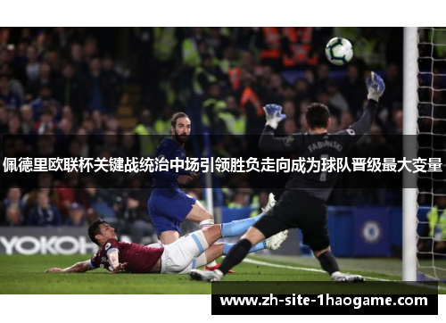 佩德里欧联杯关键战统治中场引领胜负走向成为球队晋级最大变量