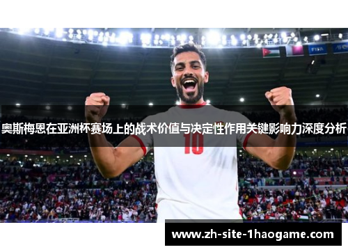 奥斯梅恩在亚洲杯赛场上的战术价值与决定性作用关键影响力深度分析