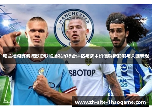 哈兰德对阵曼城欧协联临场发挥综合评估与战术价值解析影响与关键表现