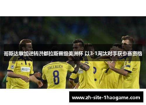 哥斯达黎加逆转洪都拉斯晋级美洲杯 以3-1淘汰对手获参赛资格 哥斯达黎加逆转洪都拉斯晋级美洲杯 以3-1淘汰对手获参赛资格