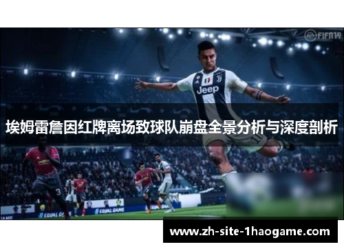 埃姆雷詹因红牌离场致球队崩盘全景分析与深度剖析