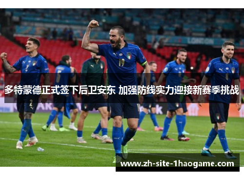 多特蒙德正式签下后卫安东 加强防线实力迎接新赛季挑战 多特蒙德正式签下后卫安东 加强防线实力迎接新赛季挑战
