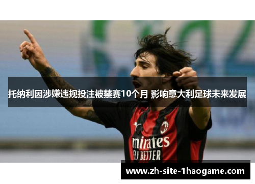 托纳利因涉嫌违规投注被禁赛10个月 影响意大利足球未来发展 托纳利因涉嫌违规投注被禁赛10个月 影响意大利足球未来发展