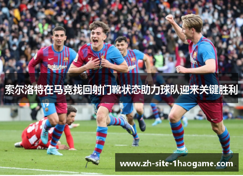 索尔洛特在马竞找回射门靴状态助力球队迎来关键胜利