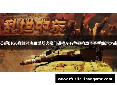 英超BIG6巅峰对决再燃战火豪门碰撞左右争冠格局本赛季命运之战 英超BIG6巅峰对决再燃战火豪门碰撞左右争冠格局本赛季命运之战