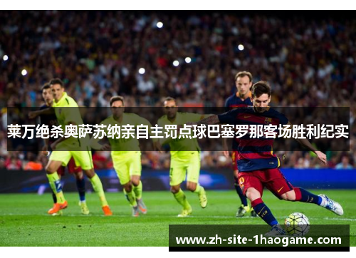 莱万绝杀奥萨苏纳亲自主罚点球巴塞罗那客场胜利纪实 莱万绝杀奥萨苏纳亲自主罚点球巴塞罗那客场胜利纪实