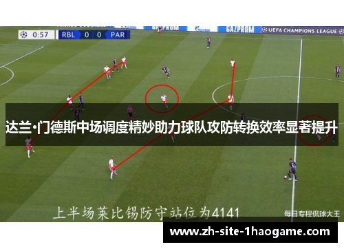 达兰·门德斯中场调度精妙助力球队攻防转换效率显著提升
