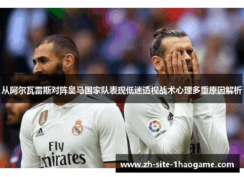 从阿尔瓦雷斯对阵皇马国家队表现低迷透视战术心理多重原因解析