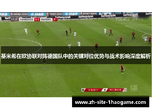 基米希在欧协联对阵德国队中的关键对位优势与战术影响深度解析