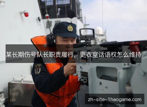 某长期伤号队长职责履行,更衣室话语权怎么维持 某长期伤号队长职责履行,更衣室话语权怎么维持